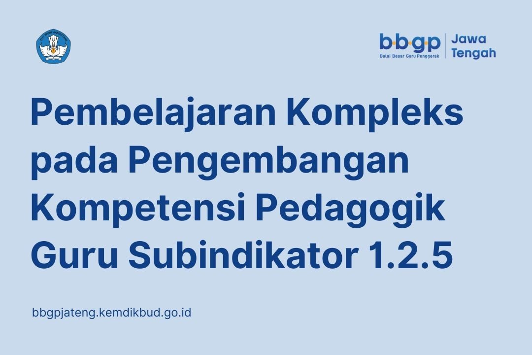 Pembelajaran Kompleks pada Pengembangan Kompetensi Pedagogik Guru Subindikator 1.2.5